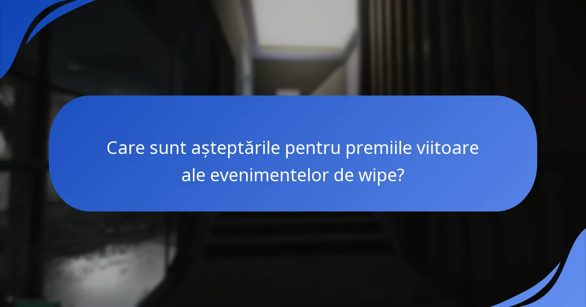 Ce premii au fost acordate în timpul evenimentelor de wipe anterioare?