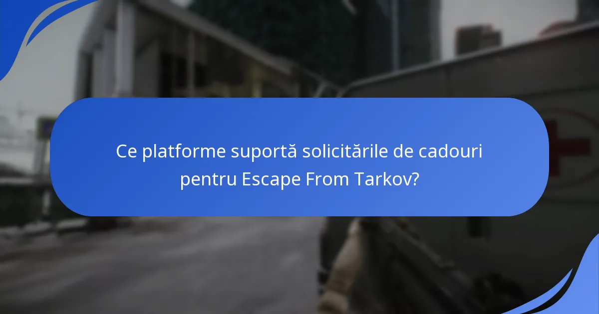 Ce platforme suportă solicitările de cadouri pentru Escape From Tarkov?
