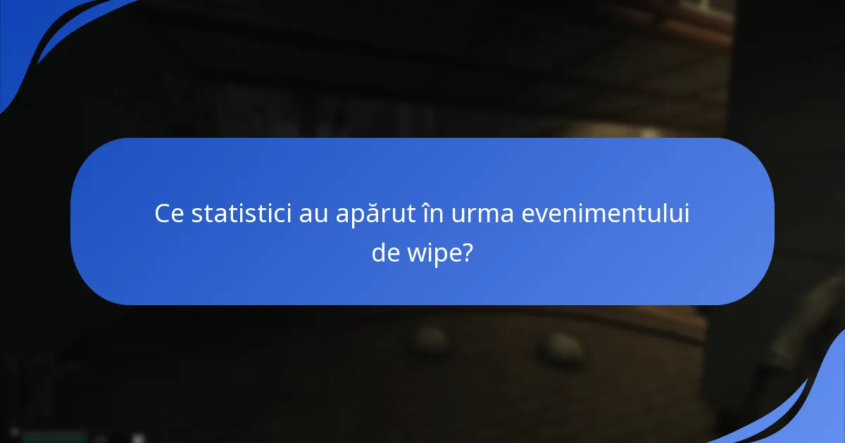 Ce statistici au apărut în urma evenimentului de wipe?